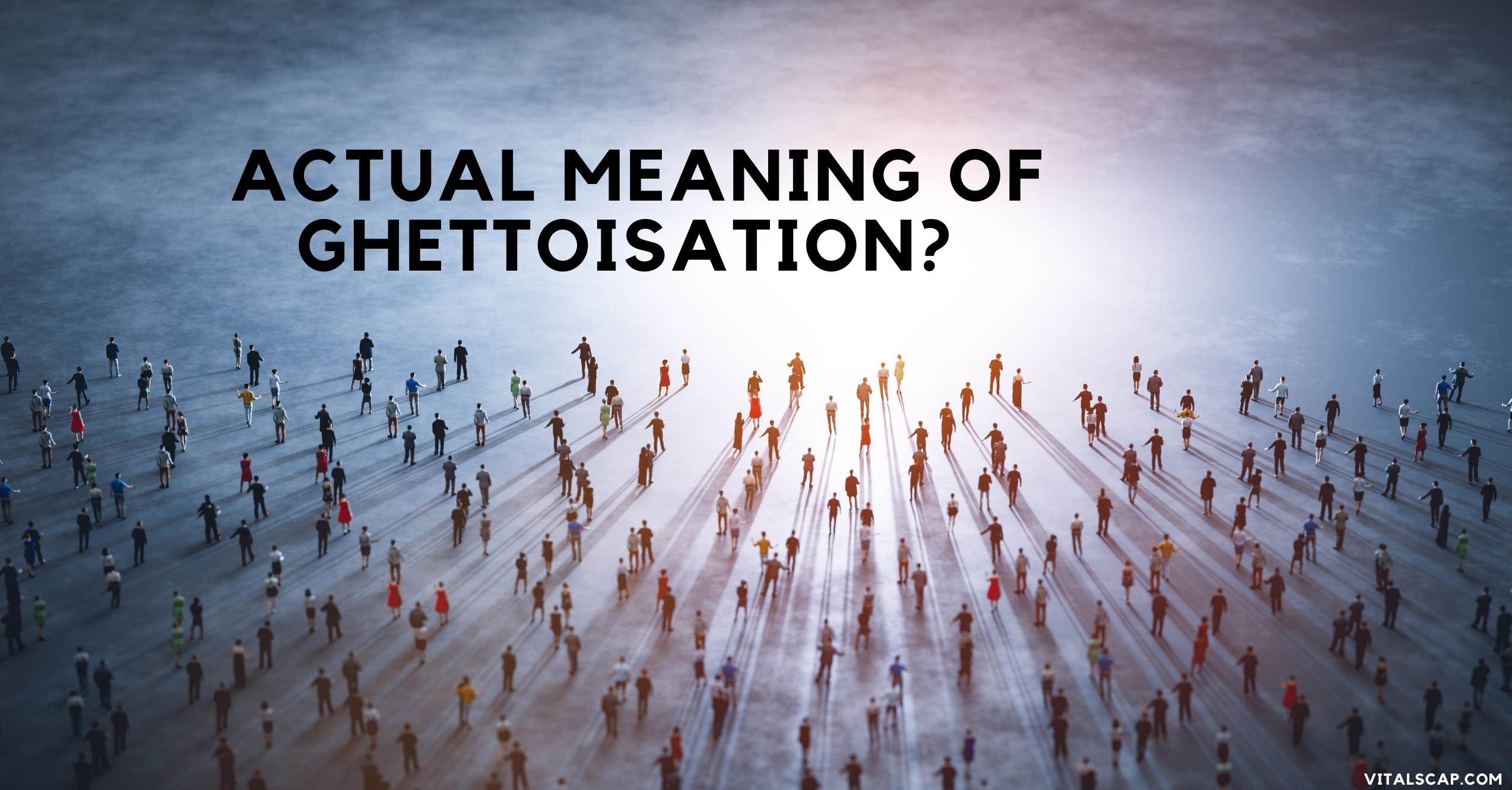 Actual meaning of ghettoisation What is the meaning of ghettoisation?